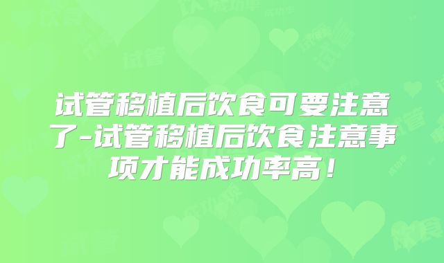 试管移植后饮食可要注意了-试管移植后饮食注意事项才能成功率高!