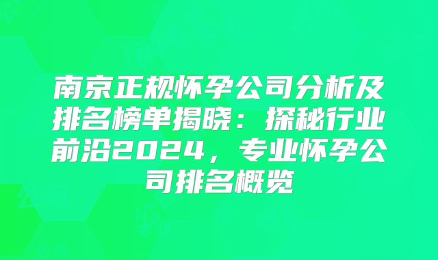 南京正规怀孕公司分析及排名榜单揭晓:探秘行业前沿2024,专业怀孕公司排名概览