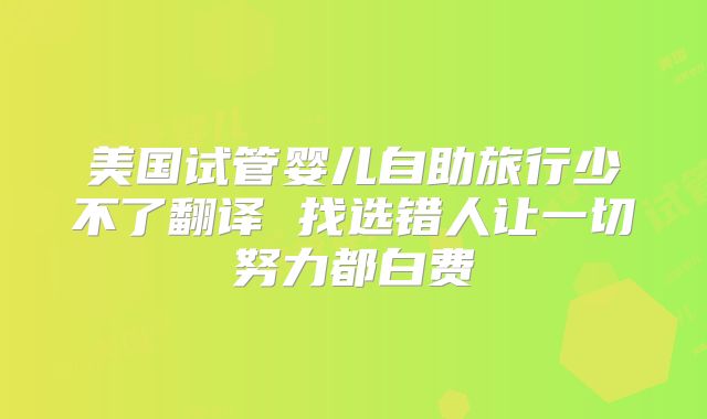 美国试管婴儿自助旅行少不了翻译 找选错人让一切努力都白费