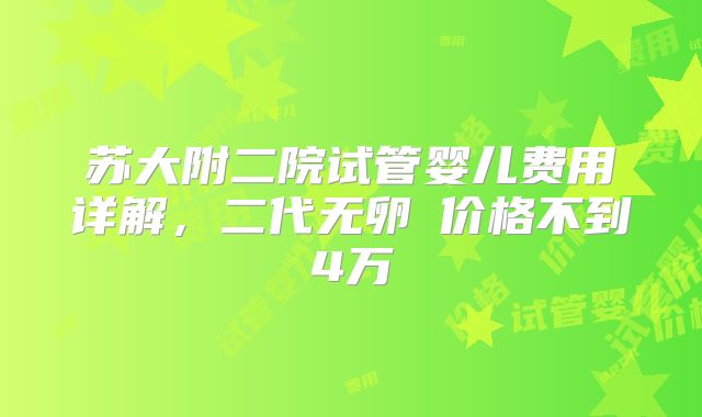 苏大附二院试管婴儿费用详解，二代无卵�价格不到4万