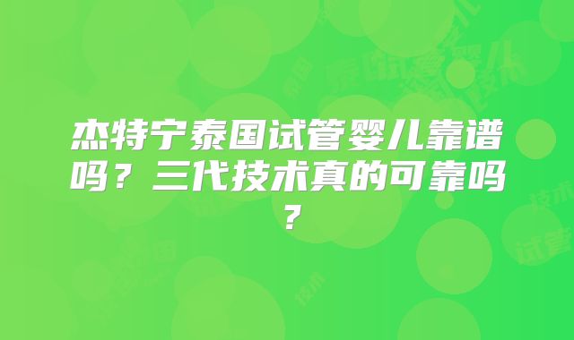 杰特宁泰国试管婴儿靠谱吗?三代技术真的可靠吗?