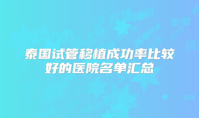 泰国试管移植成功率比较好的医院名单汇总
