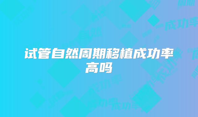 试管自然周期移植成功率高吗