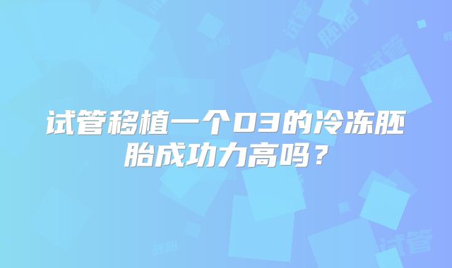 试管移植一个D3的冷冻胚胎成功力高吗？