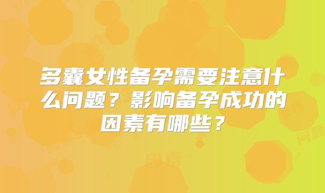 多囊女性备孕需要注意什么问题？影响备孕成功的因素有哪些？