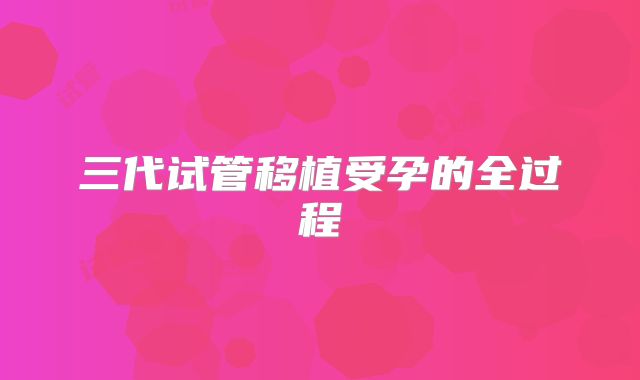 三代试管移植受孕的全过程