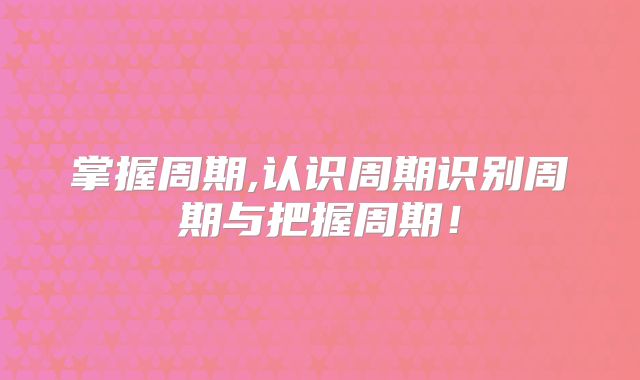 掌握周期,认识周期识别周期与把握周期!