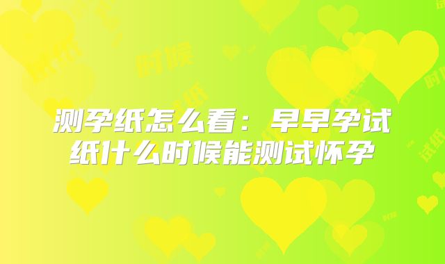 测孕纸怎么看：早早孕试纸什么时候能测试怀孕
