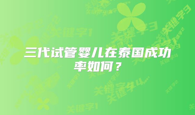 三代试管婴儿在泰国成功率如何?