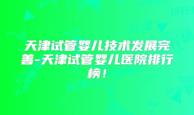 天津试管婴儿技术发展完善-天津试管婴儿医院排行榜！