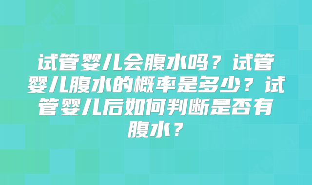 试管婴儿会腹水吗？试管婴儿腹水的概率是多少？试管婴儿后如何判断是否有腹水？