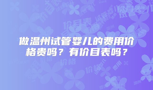 做温州试管婴儿的费用价格贵吗?有价目表吗?