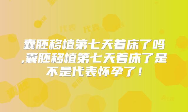 囊胚移植第七天着床了吗,囊胚移植第七天着床了是不是代表怀孕了!