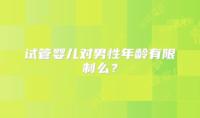 试管婴儿对男性年龄有限制么？
