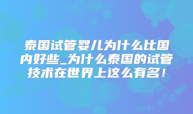 泰国试管婴儿为什么比国内好些_为什么泰国的试管技术在世界上这么有名!