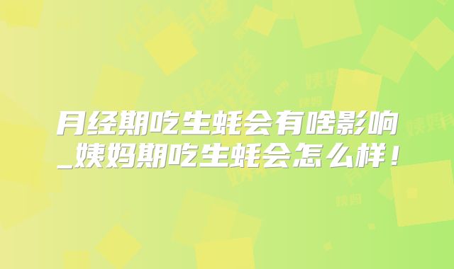 月经期吃生蚝会有啥影响_姨妈期吃生蚝会怎么样！