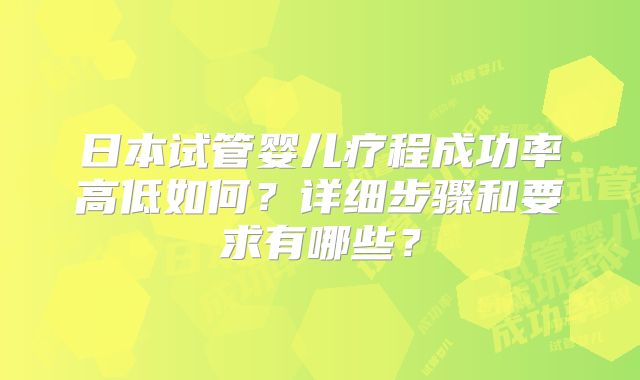 日本试管婴儿疗程成功率高低如何？详细步骤和要求有哪些？