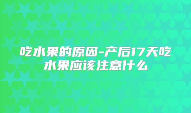 吃水果的原因-产后17天吃水果应该注意什么