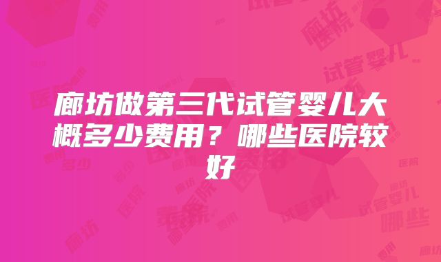 廊坊做第三代试管婴儿大概多少费用?哪些医院较好