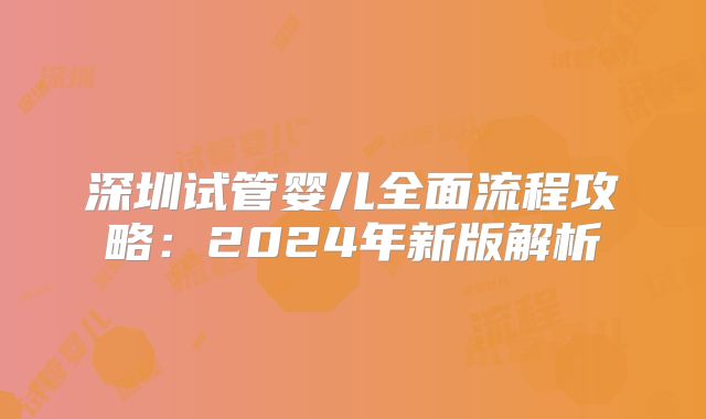 深圳试管婴儿全面流程攻略：2024年新版解析