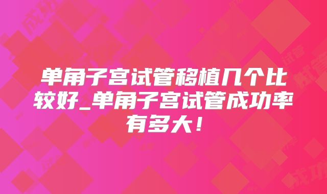 单角子宫试管移植几个比较好_单角子宫试管成功率有多大！