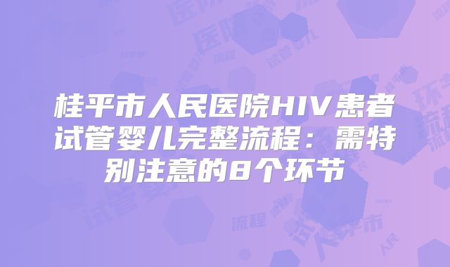桂平市人民医院HIV患者试管婴儿完整流程：需特别注意的8个环节