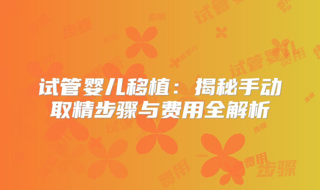 试管婴儿移植：揭秘手动取精步骤与费用全解析