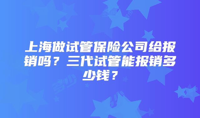 上海做试管保险公司给报销吗？三代试管能报销多少钱？
