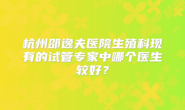 杭州邵逸夫医院生殖科现有的试管专家中哪个医生较好?