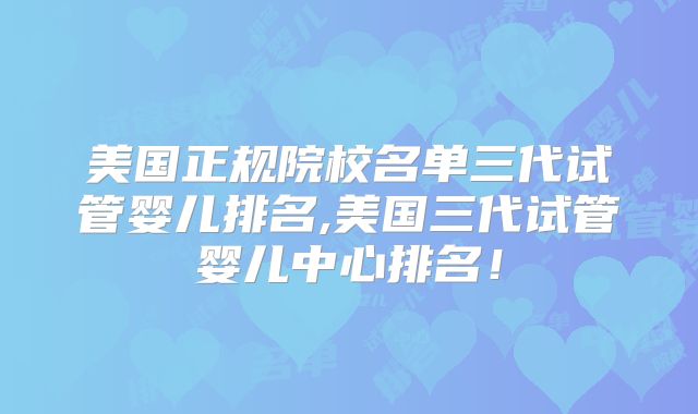 美国正规院校名单三代试管婴儿排名,美国三代试管婴儿中心排名！
