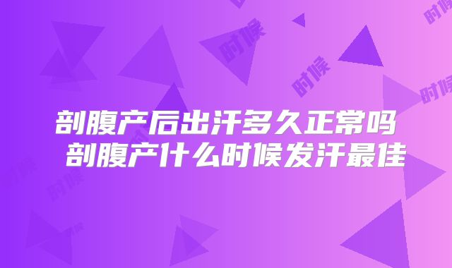 剖腹产后出汗多久正常吗 剖腹产什么时候发汗最佳