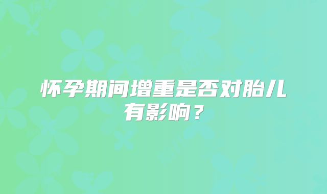 怀孕期间增重是否对胎儿有影响?