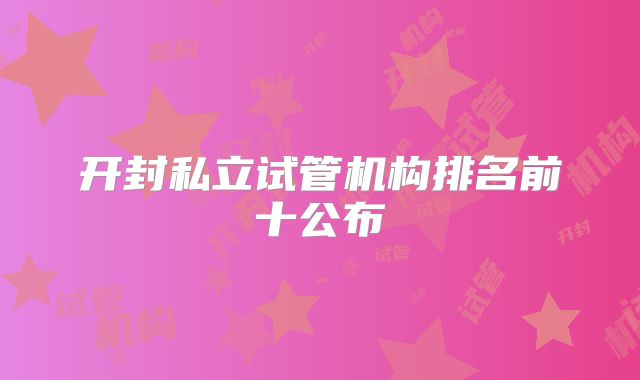 开封私立试管机构排名前十公布