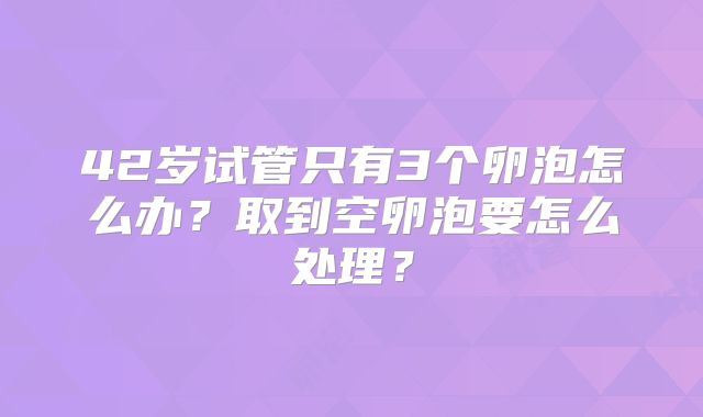 42岁试管只有3个卵泡怎么办？取到空卵泡要怎么处理？