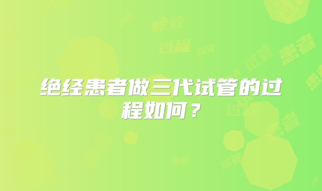 绝经患者做三代试管的过程如何?