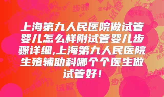 上海第九人民医院做试管婴儿怎么样附试管婴儿步骤详细,上海第九人民医院生殖辅助科哪个个医生做试管好！