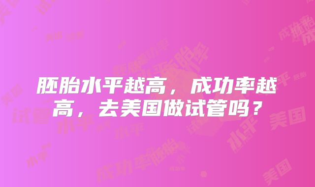 胚胎水平越高，成功率越高，去美国做试管吗？
