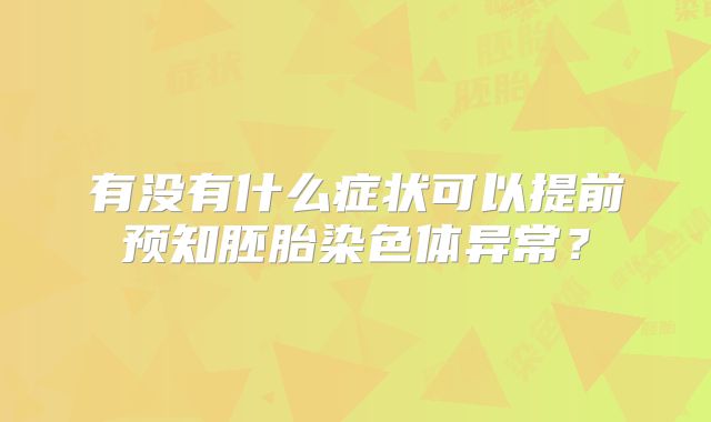 有没有什么症状可以提前预知胚胎染色体异常？