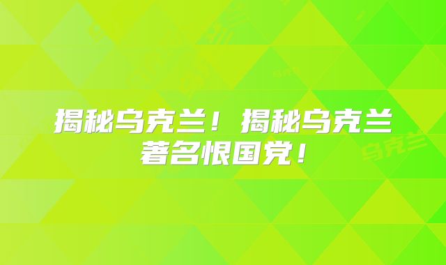 揭秘乌克兰!揭秘乌克兰著名恨国党!