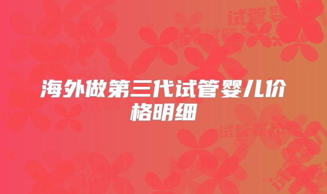 海外做第三代试管婴儿价格明细