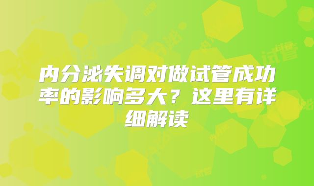 内分泌失调对做试管成功率的影响多大？这里有详细解读