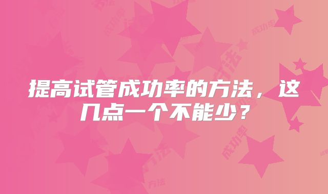 提高试管成功率的方法，这几点一个不能少？