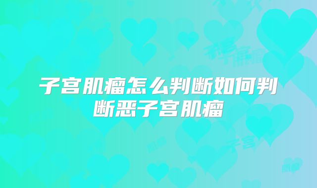 子宫肌瘤怎么判断如何判断恶子宫肌瘤