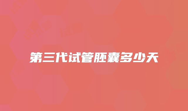 第三代试管胚囊多少天