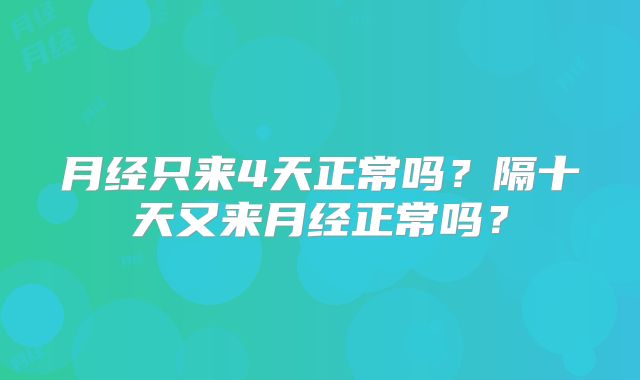月经只来4天正常吗？隔十天又来月经正常吗？