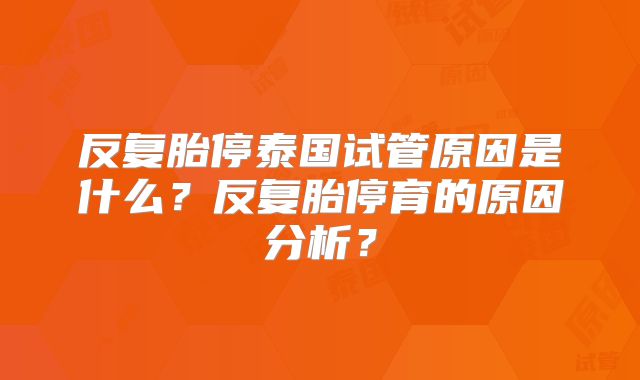 反复胎停泰国试管原因是什么？反复胎停育的原因分析？