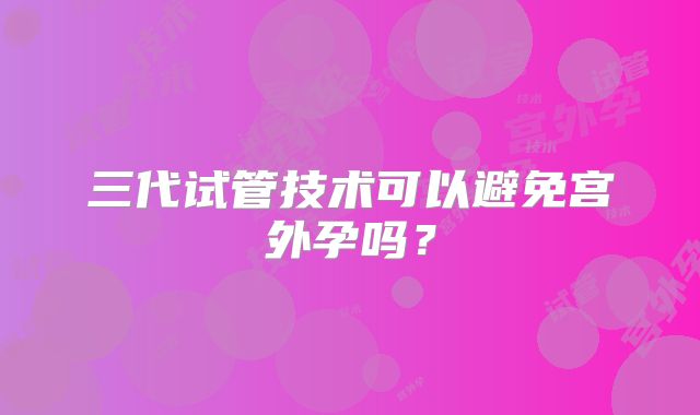 三代试管技术可以避免宫外孕吗?