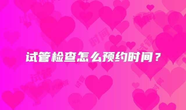 试管检查怎么预约时间?