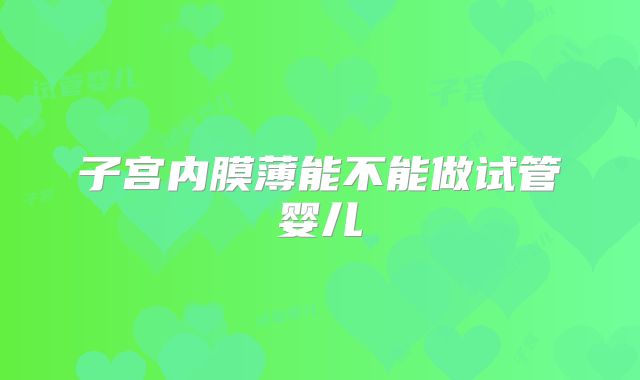 子宫内膜薄能不能做试管婴儿