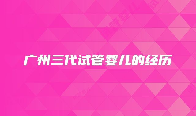 广州三代试管婴儿的经历